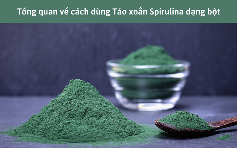 Tổng quan về cách dùng Tảo xoắn Spirulina dạng bột