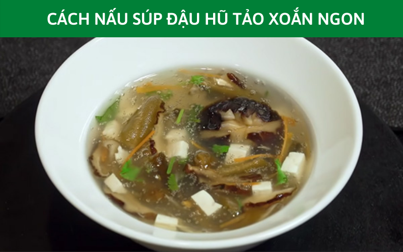 ĂN CHAY KHÔNG NÊN BỎ QUA CÁCH NẤU SÚP ĐẬU HŨ TẢO XOẮN NGON