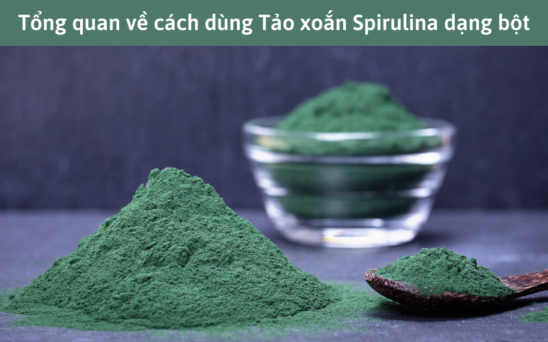 Tổng quan về cách dùng Tảo xoắn Spirulina dạng bột