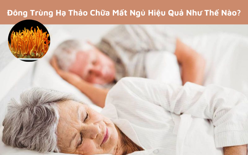 Đông Trùng Hạ Thảo Chữa Mất Ngủ Hiệu Quả Như Thế Nào?