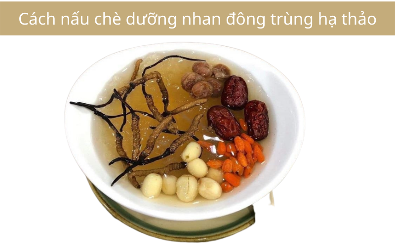 Cách nấu chè dưỡng nhan đông trùng hạ thảo